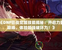 《DNF狂戰(zhàn)覺醒技能揭秘：開啟力量巔峰，體驗超強破壞力！》