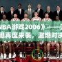 《NBA游戲2006》——籃球熱潮再度來(lái)襲，激燃對(duì)決等你來(lái)戰(zhàn)！