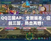 QQ三國(guó)AP：全新版本，征戰(zhàn)三國(guó)，熱血再燃！