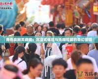 角色類網(wǎng)頁游戲：沉浸式體驗(yàn)與無限可能的奇幻冒險(xiǎn)