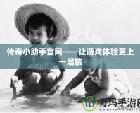 傳奇小助手官網(wǎng)——讓游戲體驗更上一層樓