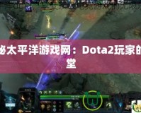 探秘太平洋游戲網(wǎng)：Dota2玩家的天堂