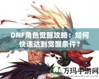 DNF角色覺醒攻略：如何快速達(dá)到覺醒條件？