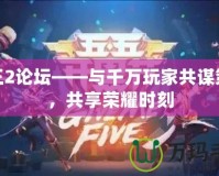 君王2論壇——與千萬玩家共謀策略，共享榮耀時刻