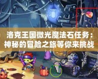 洛克王國微光魔法石任務：神秘的冒險之旅等你來挑戰(zhàn)！