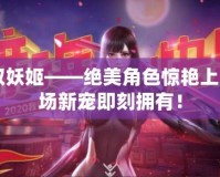 CF領(lǐng)取妖姬——絕美角色驚艷上線，戰(zhàn)場新寵即刻擁有！