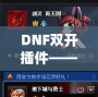 DNF雙開插件——讓你的游戲體驗飛躍提升，暢享雙倍樂趣！