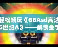 輕松暢玩《GBAsd高達G世紀A》——解鎖金手指代碼，掌控戰(zhàn)斗的勝利