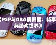 《PSP與GBA模擬器：暢享經(jīng)典游戲世界》