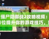 《僵尸防御戰(zhàn)2攻略視頻：全方位提升你的游戲技巧，制霸僵尸世界！》