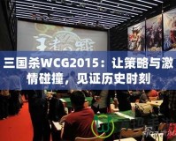 三國殺WCG2015：讓策略與激情碰撞，見證歷史時刻