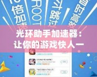 光環(huán)助手加速器：讓你的游戲快人一步，暢玩無阻！