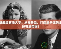 破解版石油大亨：從零開始，打造屬于你的全球石油帝國(guó)！