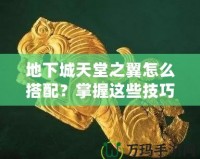 地下城天堂之翼怎么搭配？掌握這些技巧，助你登頂巔峰！