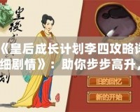 《皇后成長計劃李四攻略詳細劇情》：助你步步高升，掌控宮廷權(quán)力的終極指南！