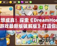 夢(mèng)想成真！探索《DreamHouse游戲最新版破解版》打造你的完美家園