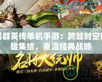 三國群英傳單機手游：跨越時空的英雄集結，重溫經(jīng)典戰(zhàn)略