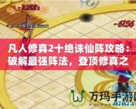 凡人修真2十絕誅仙陣攻略：破解最強(qiáng)陣法，登頂修真之路！