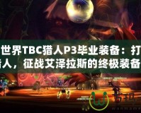 魔獸世界TBC獵人P3畢業(yè)裝備：打造最強獵人，征戰(zhàn)艾澤拉斯的終極裝備之路