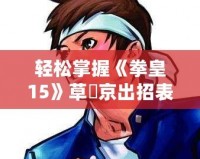 輕松掌握《拳皇15》草薙京出招表，快速成為格斗高手！