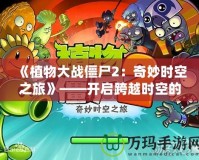 《植物大戰(zhàn)僵尸2：奇妙時(shí)空之旅》——開啟跨越時(shí)空的冒險(xiǎn)之門！