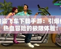 俠盜飛車(chē)下載手游：引爆你熱血冒險(xiǎn)的極限體驗(yàn)！