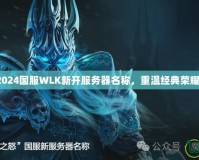 2024國服WLK新開服務(wù)器名稱，重溫經(jīng)典榮耀！