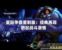 星際爭霸重制版：經(jīng)典再現(xiàn)，燃起戰(zhàn)斗激情