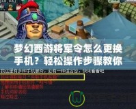 夢幻西游將軍令怎么更換手機？輕松操作步驟教你搞定！