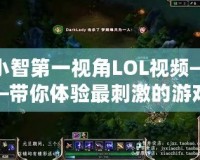 小智第一視角LOL視頻——帶你體驗(yàn)最刺激的游戲瞬間！