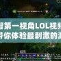 小智第一視角LOL視頻——帶你體驗最刺激的游戲瞬間！