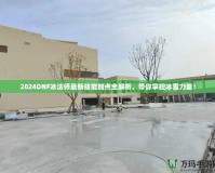 2024DNF冰法師最新技能加點(diǎn)全解析，帶你掌控冰雪力量！