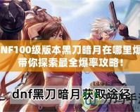 DNF100級版本黑刀暗月在哪里爆？帶你探索最全爆率攻略！