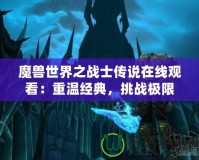 魔獸世界之戰(zhàn)士傳說在線觀看：重溫經(jīng)典，挑戰(zhàn)極限