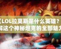 《LOL拉莫斯是什么英雄？了解這個神秘坦克的全部魅力》