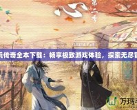 小兵傳奇全本下載：暢享極致游戲體驗，探索無盡冒險