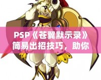 PSP《蒼翼默示錄》簡易出招技巧，助你輕松掌握戰(zhàn)斗精髓！