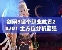 劍網(wǎng)3哪個(gè)職業(yè)吃香2020？全方位分析最強(qiáng)職業(yè)選擇！