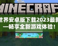 我的世界安卓版下載2023最新版——暢享全新游戲體驗！