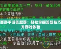 大話西游手游答題器：輕松掌握答題技巧，提升游戲體驗(yàn)