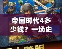 帝國(guó)時(shí)代4多少錢？一場(chǎng)史詩(shī)級(jí)的策略游戲等你來(lái)征服！