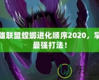 英雄聯(lián)盟螳螂進(jìn)化順序2020，掌握最強(qiáng)打法！