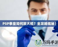 PSP拳皇如何放大招？全攻略揭秘！