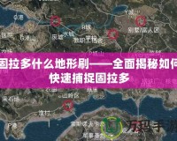 固拉多什么地形刷——全面揭秘如何快速捕捉固拉多