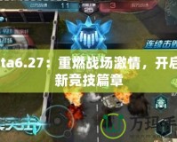 Dota6.27：重燃戰(zhàn)場激情，開啟全新競技篇章