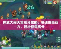 神武大鬧天宮刷分攻略：快速提高戰(zhàn)力，輕松獲得高分