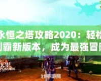 永恒之塔攻略2020：輕松制霸新版本，成為最強冒險家！