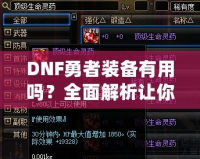 DNF勇者裝備有用嗎？全面解析讓你事半功倍