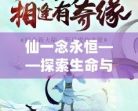 仙一念永恒——探索生命與夢(mèng)想的無盡追求