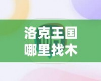 洛克王國(guó)哪里找木靈石？探索最全攻略！